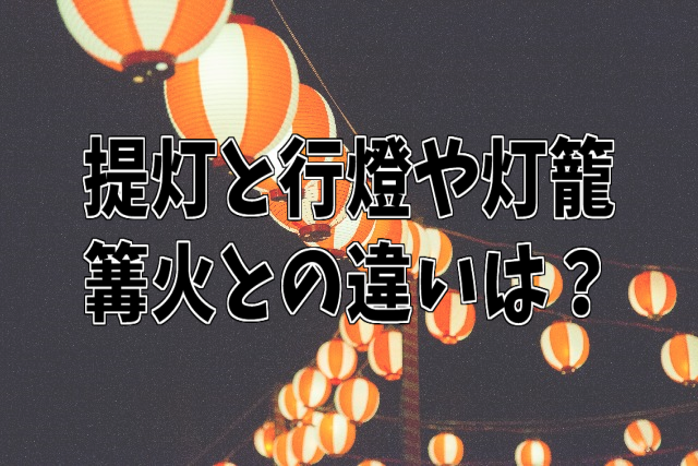 提灯と行燈や灯籠、篝火との違いは？