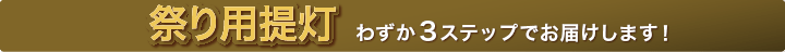 祭り用提灯 わずか3ステップでお届けします！