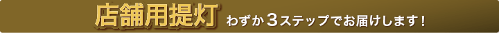 店舗用提灯 わずか3ステップでお届けします！