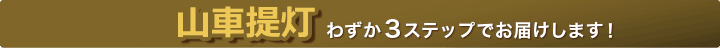 山車提灯 わずか3ステップでお届けします！